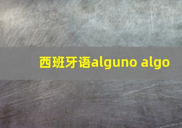 西班牙语alguno algo